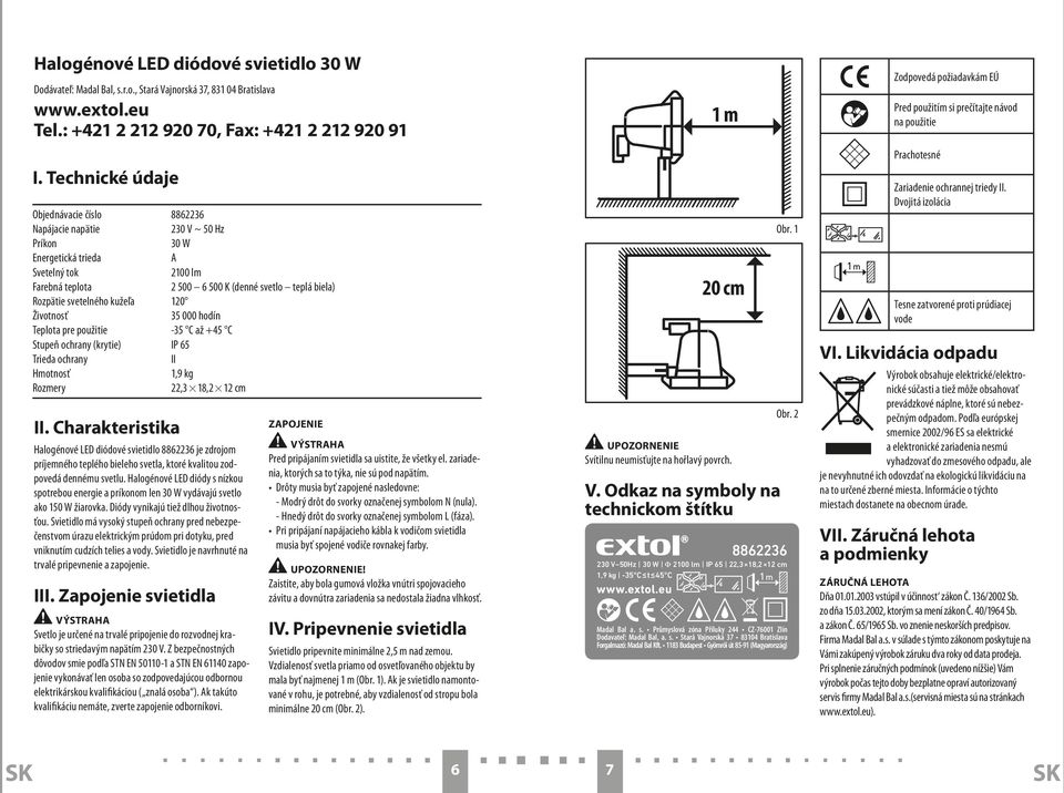 svetelného kužeľa 120 Životnosť 35 000 hodín Teplota pre použitie -35 C až +45 C Stupeň ochrany (krytie) IP 65 Trieda ochrany II Hmotnosť 1,9 kg Rozmery 22,3 18,2 12 cm II.