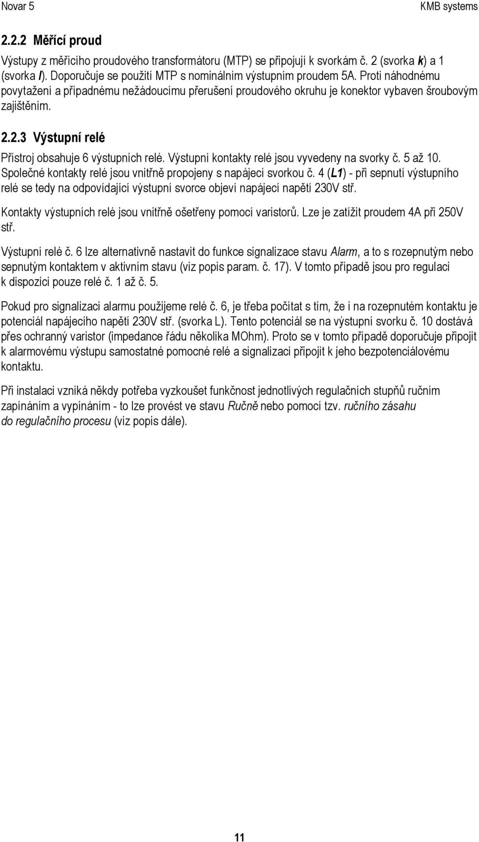 Výstupní kontakty relé jsou vyvedeny na svorky č. 5 až 10. Společné kontakty relé jsou vnitřně propojeny s napájecí svorkou č.