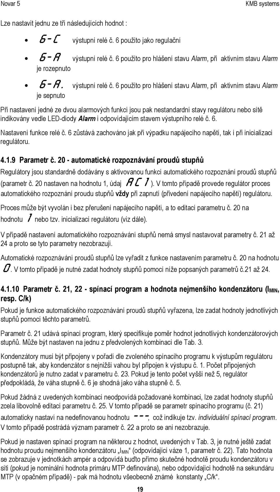 Při nastavení jedné ze dvou alarmových funkcí jsou pak nestandardní stavy regulátoru nebo sítě indikovány vedle LED-diody Alarm i odpovídajícím stavem výstupního relé č. 6. Nastavení funkce relé č.