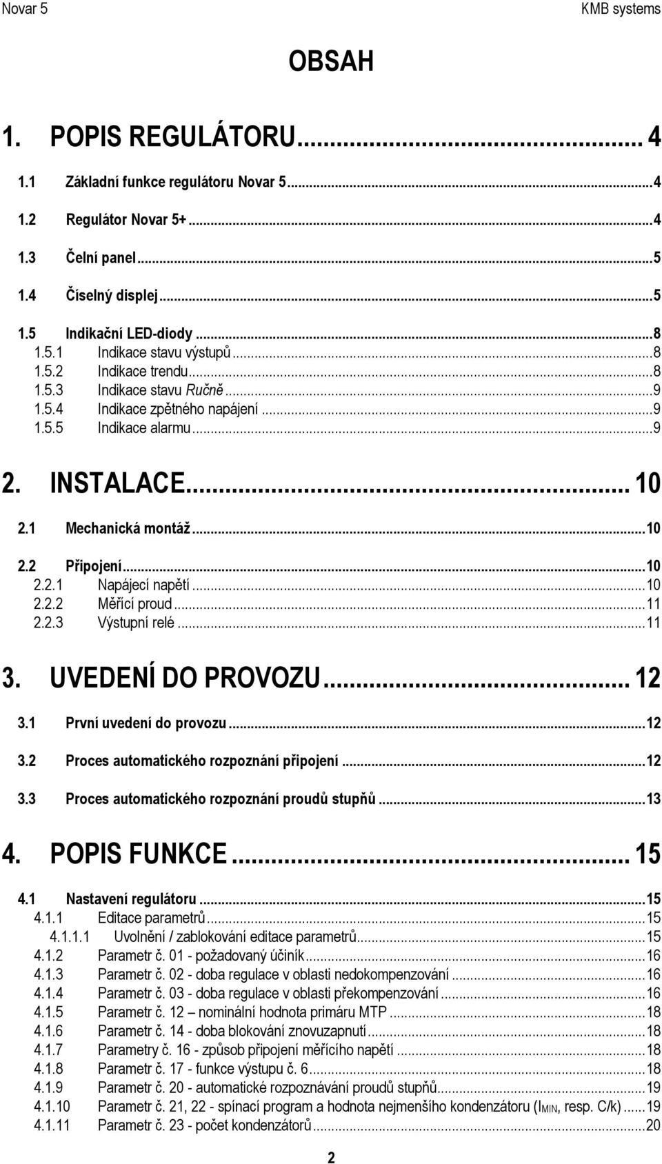 ..10 2.2.2 Měřící proud...11 2.2.3 Výstupní relé...11 3. UVEDENÍ DO PROVOZU... 12 3.1 První uvedení do provozu...12 3.2 Proces automatického rozpoznání připojení...12 3.3 Proces automatického rozpoznání proudů stupňů.