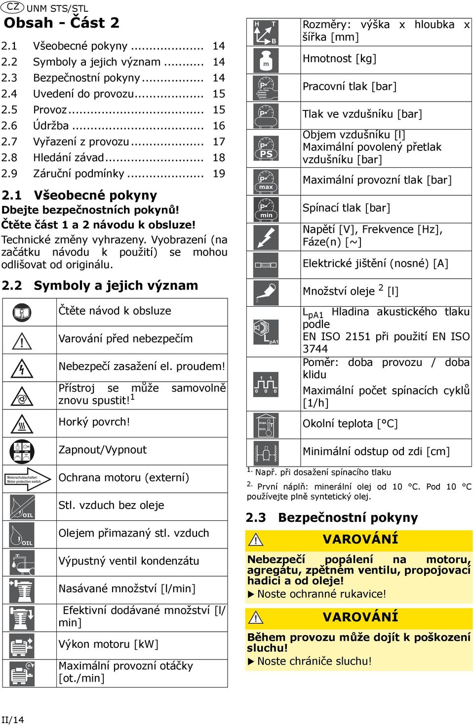 Vyobrazení (na začátku návodu k použití) se mohou odlišovat od originálu. 2.2 Symboly a jejich význam Čtěte návod k obsluze Varování před nebezpečím Nebezpečí zasažení el. proudem!