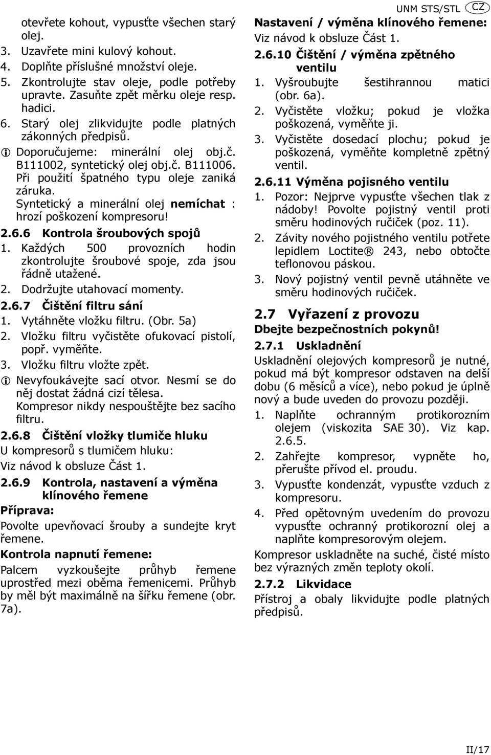 Syntetický a minerální olej nemíchat : hrozí poškození kompresoru! 2.6.6 Kontrola šroubových spojů 1. Každých 500 provozních hodin zkontrolujte šroubové spoje, zda jsou řádně utažené. 2. Dodržujte utahovací momenty.