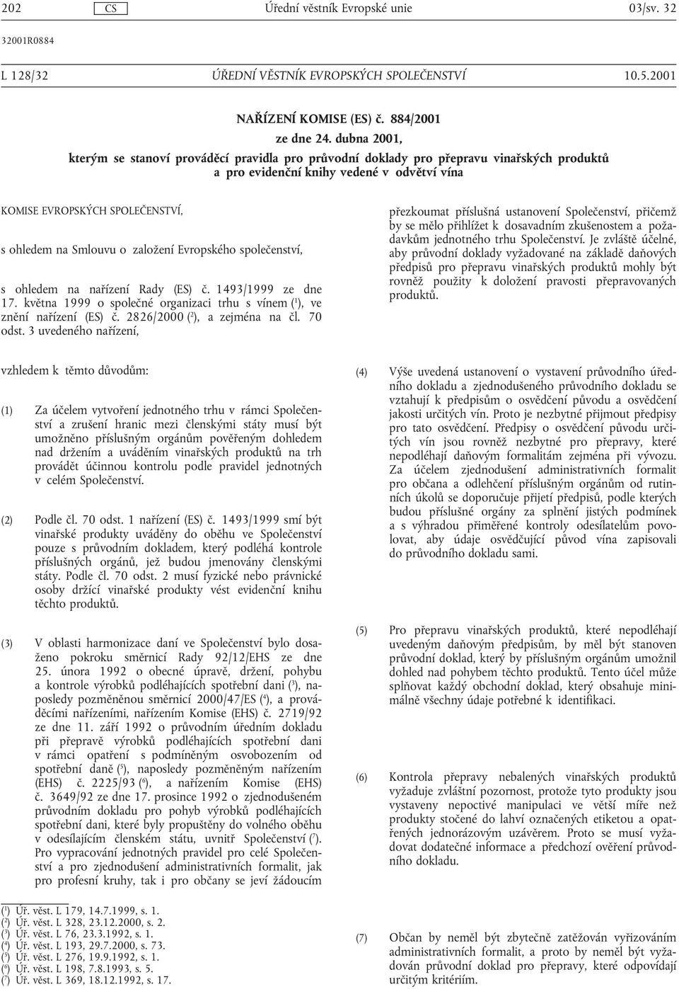 o založení Evropského společenství, s ohledem na nařízení Rady (ES) č. 1493/1999 ze dne 17. května 1999 o společné organizaci trhu s vínem ( 1 ), ve znění nařízení (ES) č.