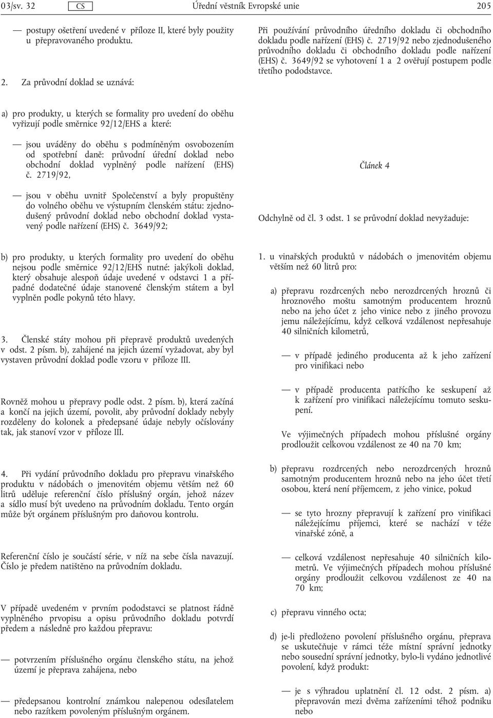 a) pro produkty, u kterých se formality pro uvedení do oběhu vyřizují podle směrnice 92/12/EHS a které: jsou uváděny do oběhu s podmíněným osvobozením od spotřební daně: průvodní úřední doklad nebo