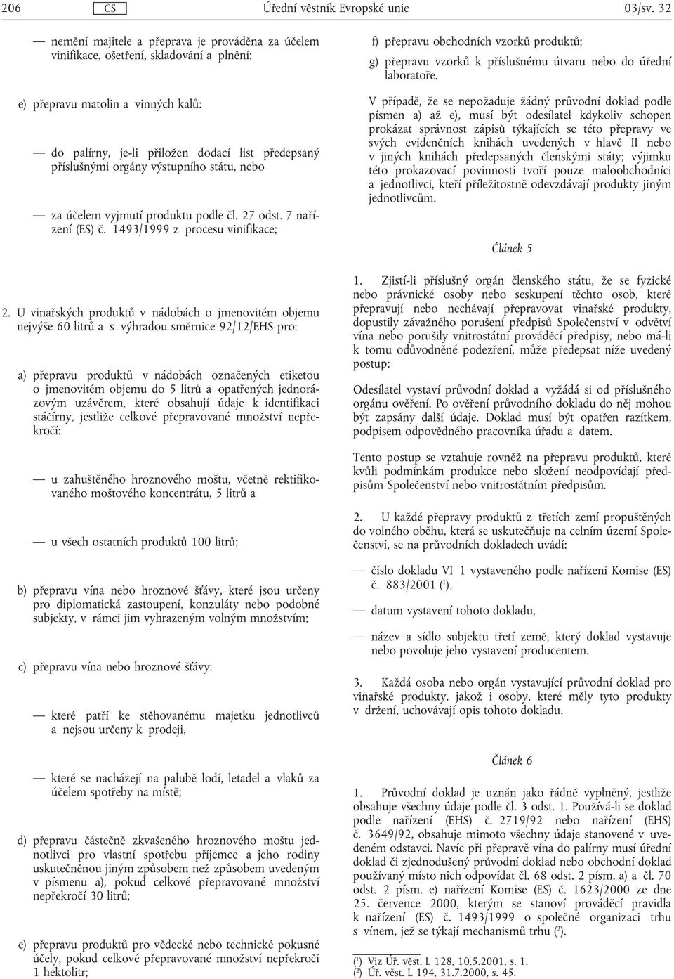 orgány výstupního státu, nebo za účelem vyjmutí produktu podle čl. 27 odst. 7 nařízení (ES) č. 1493/1999 z procesu vinifikace; 2.