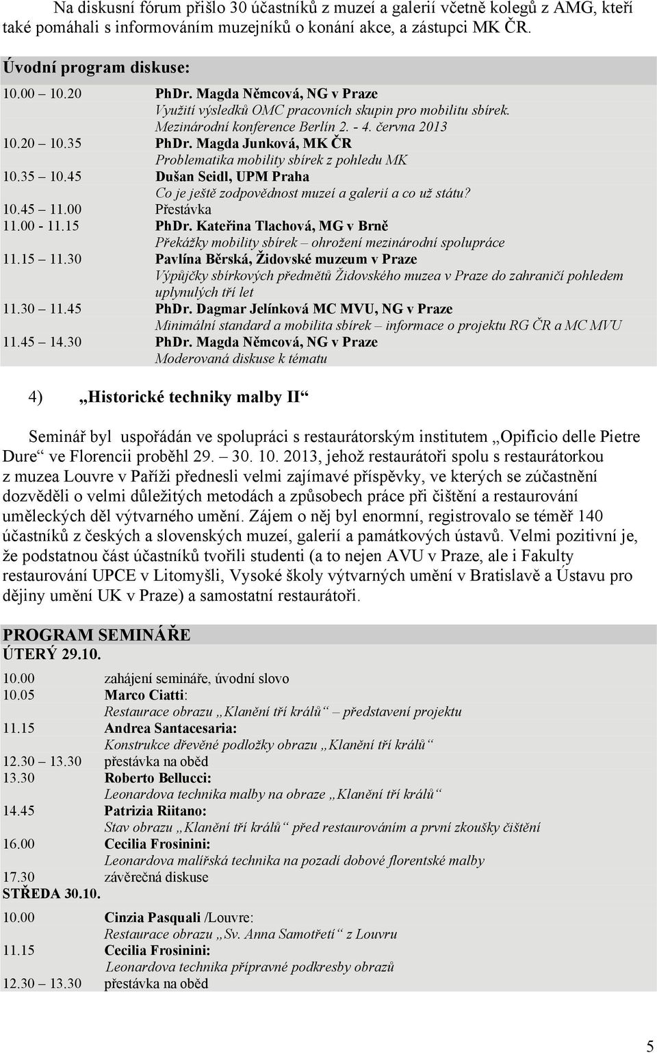 Magda Junková, MK ČR Problematika mobility sbírek z pohledu MK 10.35 10.45 Dušan Seidl, UPM Praha Co je ještě zodpovědnost muzeí a galerií a co už státu? 10.45 11.00 Přestávka 11.00-11.15 PhDr.