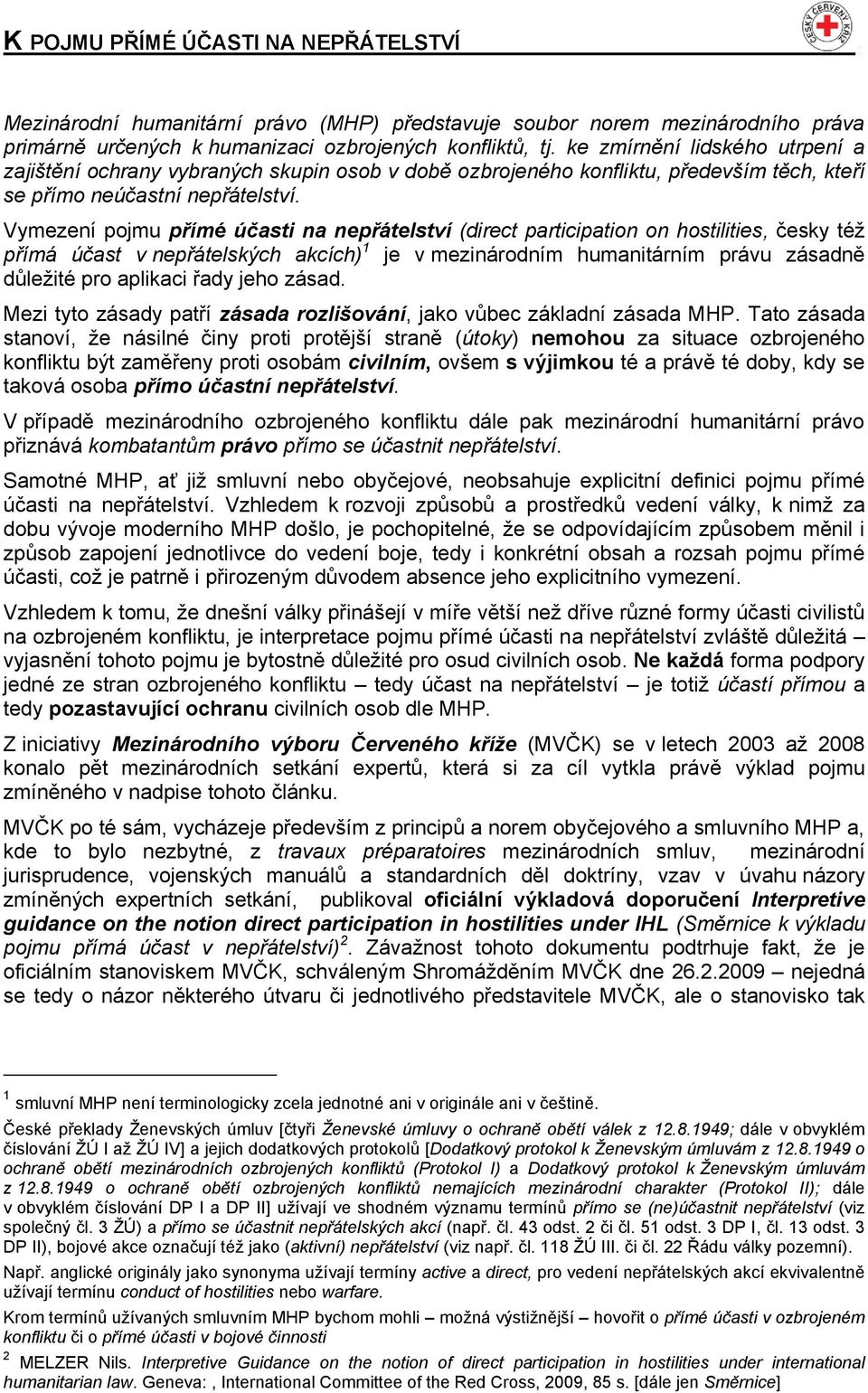 Vymezení pojmu přímé účasti na nepřátelství (direct participation on hostilities, česky téţ přímá účast v nepřátelských akcích) 1 je v mezinárodním humanitárním právu zásadně důleţité pro aplikaci