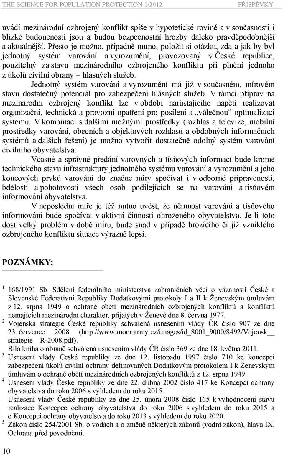 Přesto je možno, případně nutno, položit si otázku, zda a jak by byl jednotný systém varování a vyrozumění, provozovaný v České republice, použitelný za stavu mezinárodního ozbrojeného konfliktu při