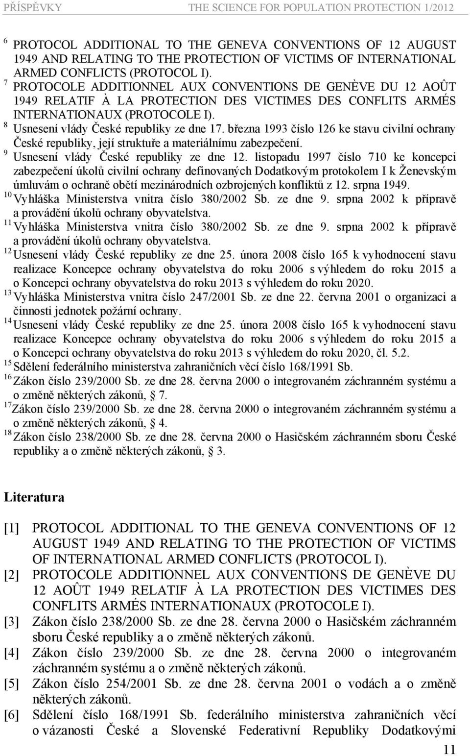 8 Usnesení vlády České republiky ze dne 17. března 1993 číslo 126 ke stavu civilní ochrany České republiky, její struktuře a materiálnímu zabezpečení. 9 Usnesení vlády České republiky ze dne 12.