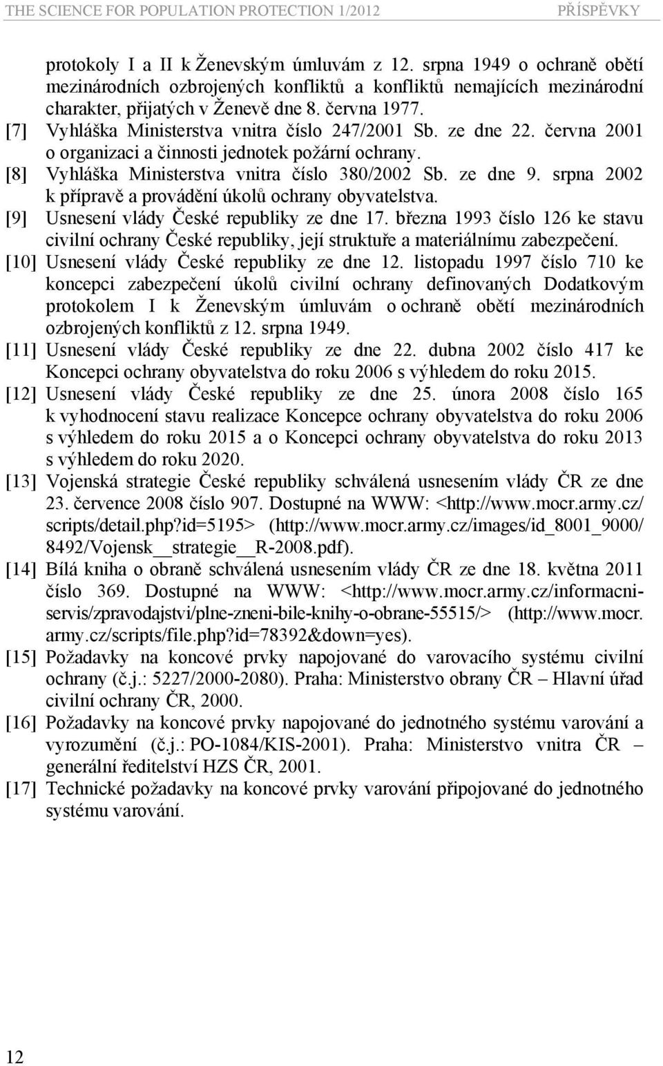 ze dne 22. června 2001 o organizaci a činnosti jednotek požární ochrany. [8] Vyhláška Ministerstva vnitra číslo 380/2002 Sb. ze dne 9. srpna 2002 k přípravě a provádění úkolů ochrany obyvatelstva.