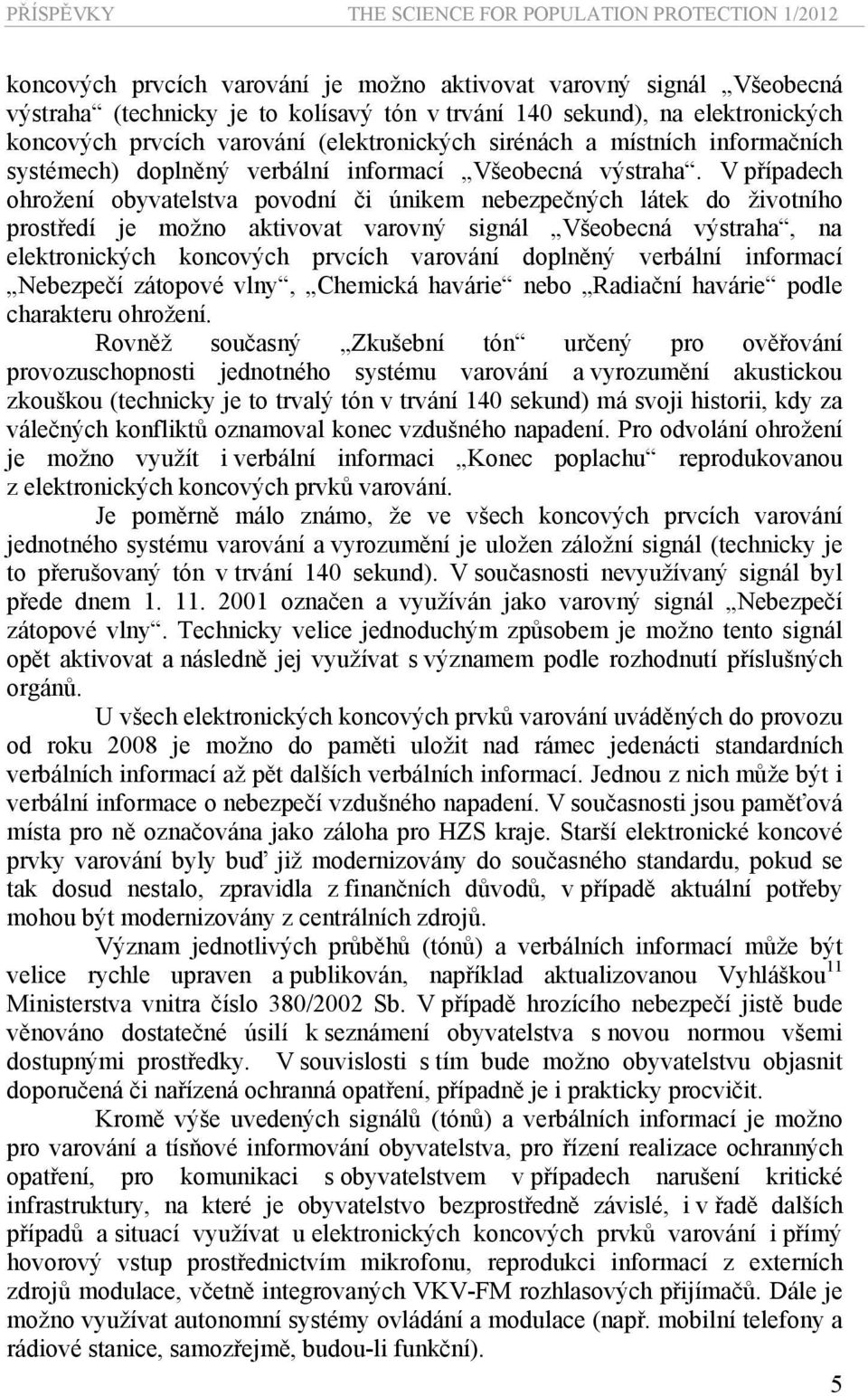 V případech ohrožení obyvatelstva povodní či únikem nebezpečných látek do životního prostředí je možno aktivovat varovný signál Všeobecná výstraha, na elektronických koncových prvcích varování