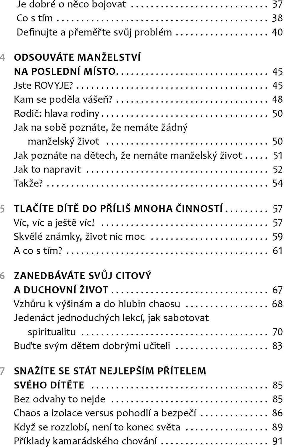 .. 57 Víc víc a ještě víc!... 57 Skvělé známky život nic moc... 59 A co s tím?... 61 6 ZANEDBÁVÁTE SVŮJ CITOVÝ A DUCHOVNÍ ŽIVOT... 67 Vzhůru k výšinám a do hlubin chaosu.