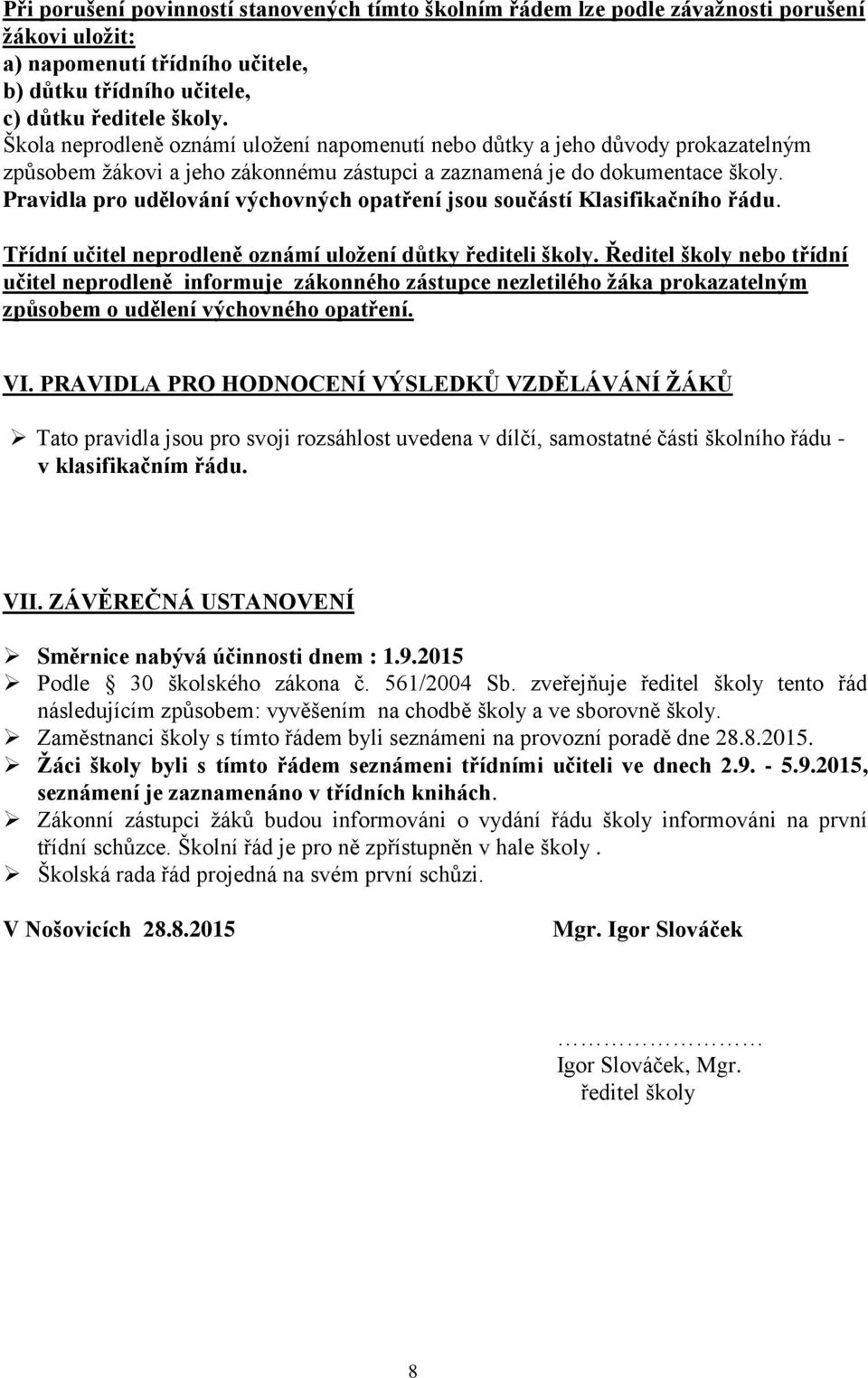 Pravidla pro udělování výchovných opatření jsou součástí Klasifikačního řádu. Třídní učitel neprodleně oznámí uloţení důtky řediteli školy.