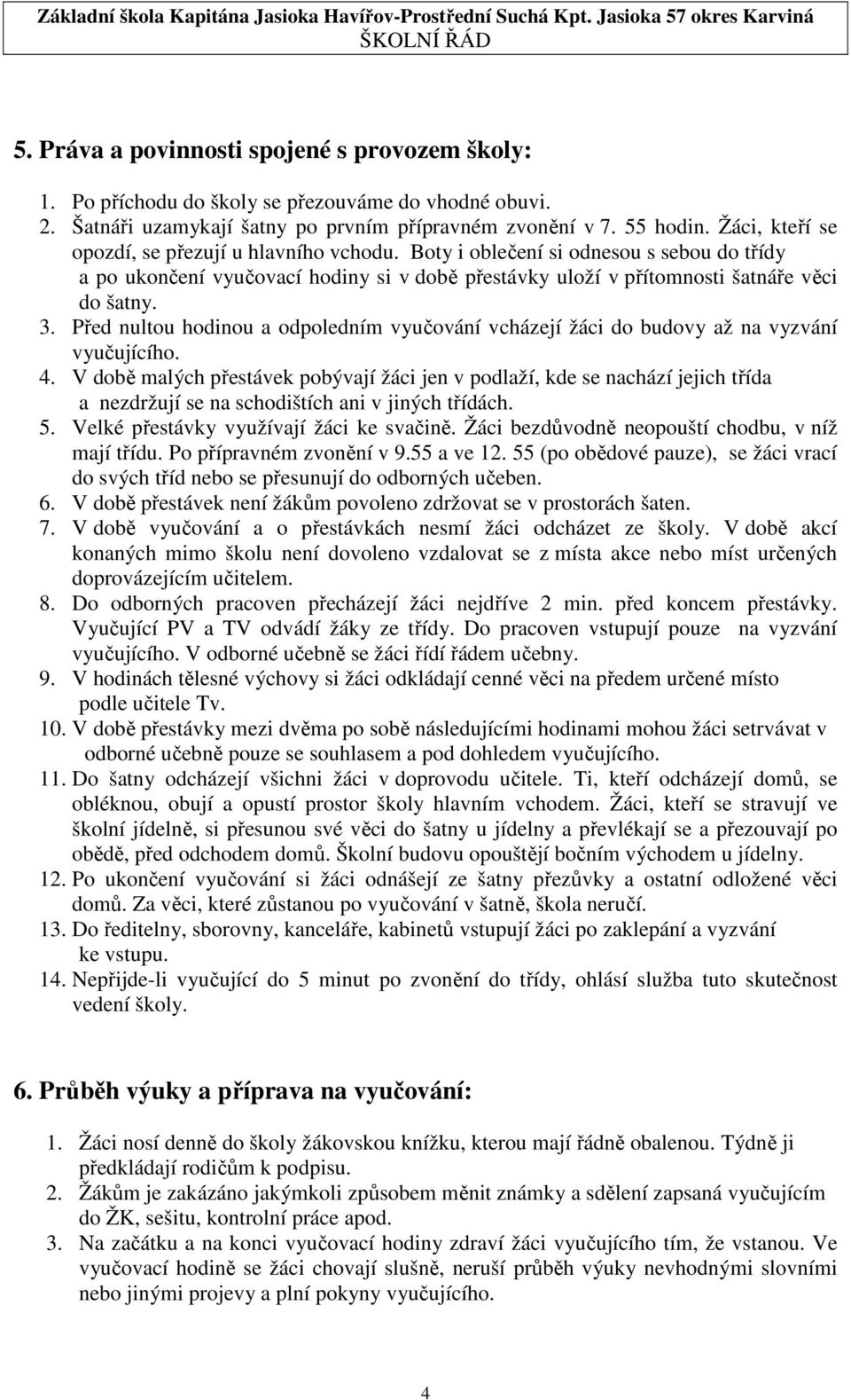 Před nultou hodinou a odpoledním vyučování vcházejí žáci do budovy až na vyzvání vyučujícího. 4.