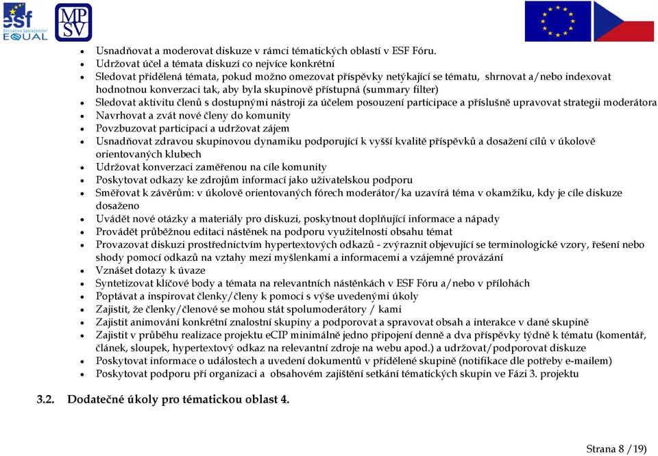 skupinově přístupná (summary filter) Sledovat aktivitu členů s dostupnými nástroji za účelem posouzení participace a příslušně upravovat strategii moderátora Navrhovat a zvát nové členy do komunity