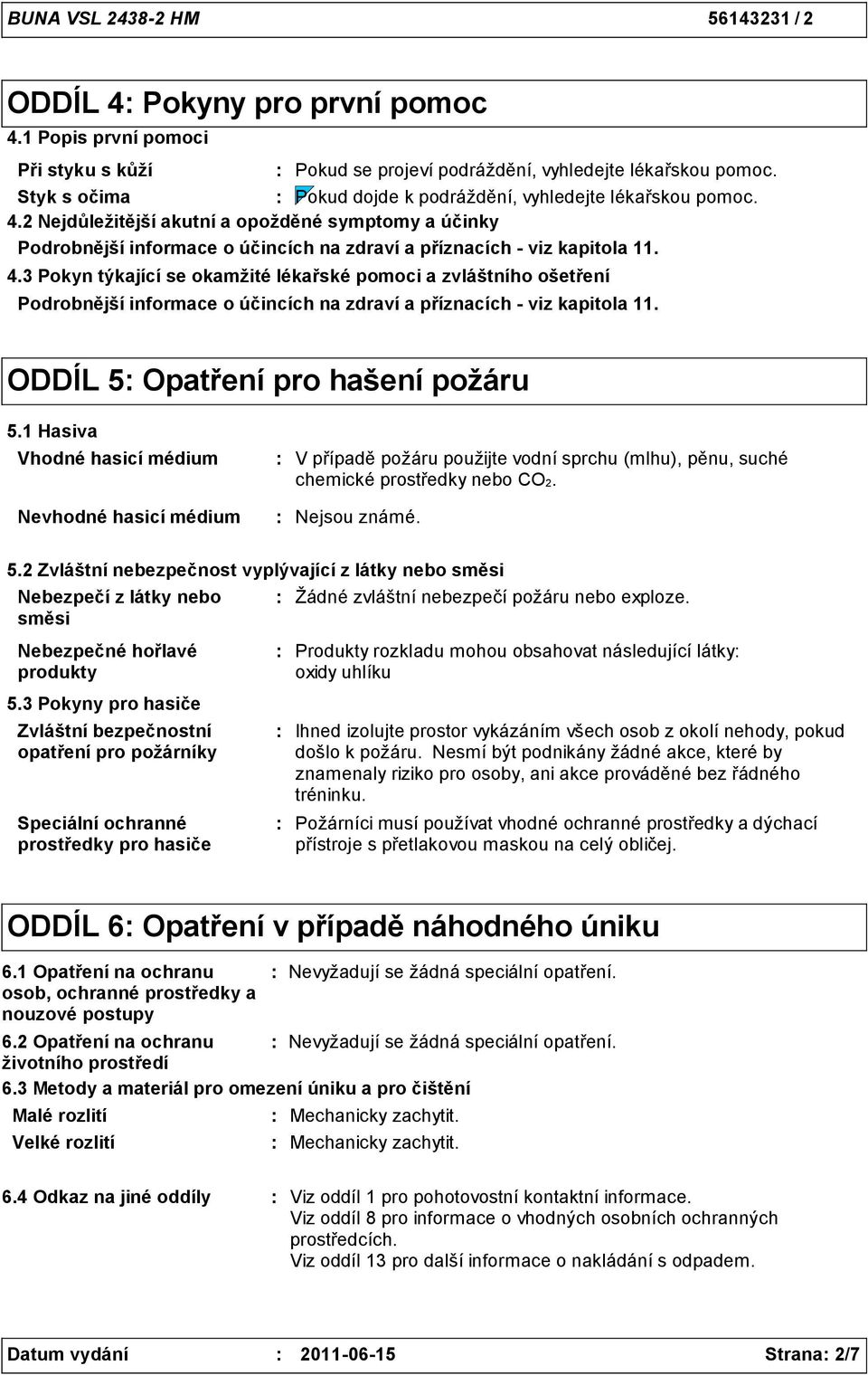 ODDÍL 5 Opatření pro hašení požáru 5.1 Hasiva Vhodné hasicí médium Nevhodné hasicí médium V případě požáru použijte vodní sprchu (mlhu), pěnu, suché chemické prostředky nebo CO2. Nejsou známé. 5.2 Zvláštní nebezpečnost vyplývající z látky nebo směsi Nebezpečí z látky nebo směsi Nebezpečné hořlavé produkty 5.