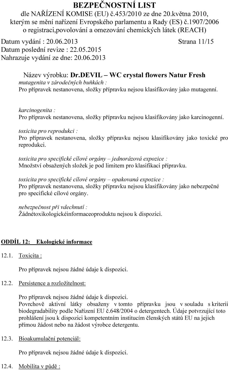 toxicita pro reprodukci : Pro přípravek nestanovena, složky přípravku nejsou klasifikovány jako toxické pro reprodukci.