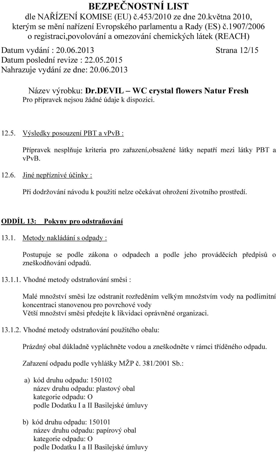 13.1.1. Vhodné metody odstraňování směsi : Malé množství směsi lze odstranit rozředěním velkým množstvím vody na podlimitní koncentraci stanovenou pro povrchové vody Větší množství směsi předejte k