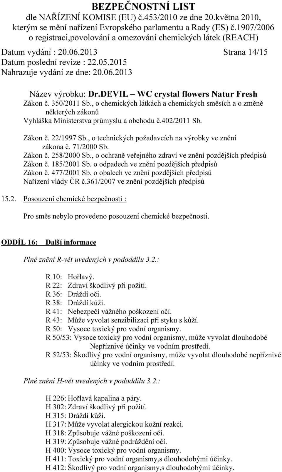 o odpadech ve znění pozdějších předpisů Zákon č. 477/2001 Sb. o obalech ve znění pozdějších předpisů Nařízení vlády ČR č.361/2007 ve znění pozdějších předpisů 15.2. Posouzení chemické bezpečnosti : Pro směs nebylo provedeno posouzení chemické bezpečnosti.