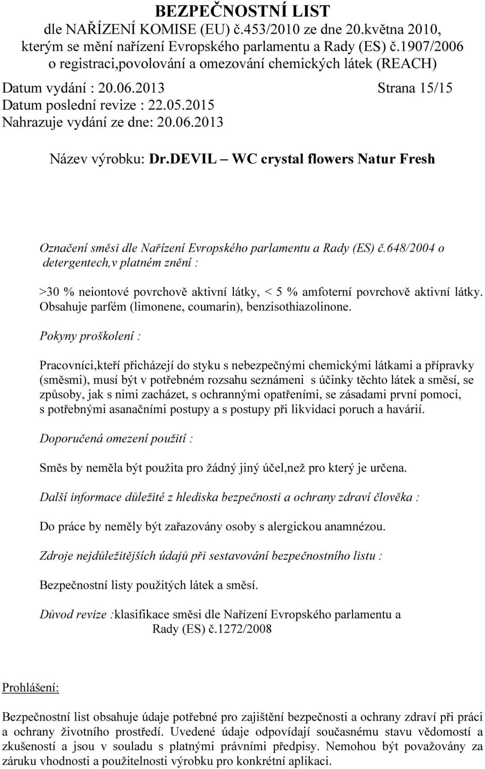 Pokyny proškolení : Pracovníci,kteří přicházejí do styku s nebezpečnými chemickými látkami a přípravky (směsmi), musí být v potřebném rozsahu seznámeni s účinky těchto látek a směsí, se způsoby, jak