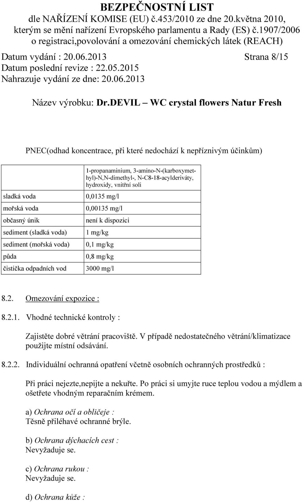 1-propanaminium, 3-amino-N-(karboxymethyl)-N,N-dimethyl-, N-C8-18-acylderiváty, hydroxidy, vnitřní soli 0,0135 mg/l 0,00135 mg/l není k dispozici 1 mg/kg 0,1 mg/kg 0,8 mg/kg 3000 mg/l 8.2.