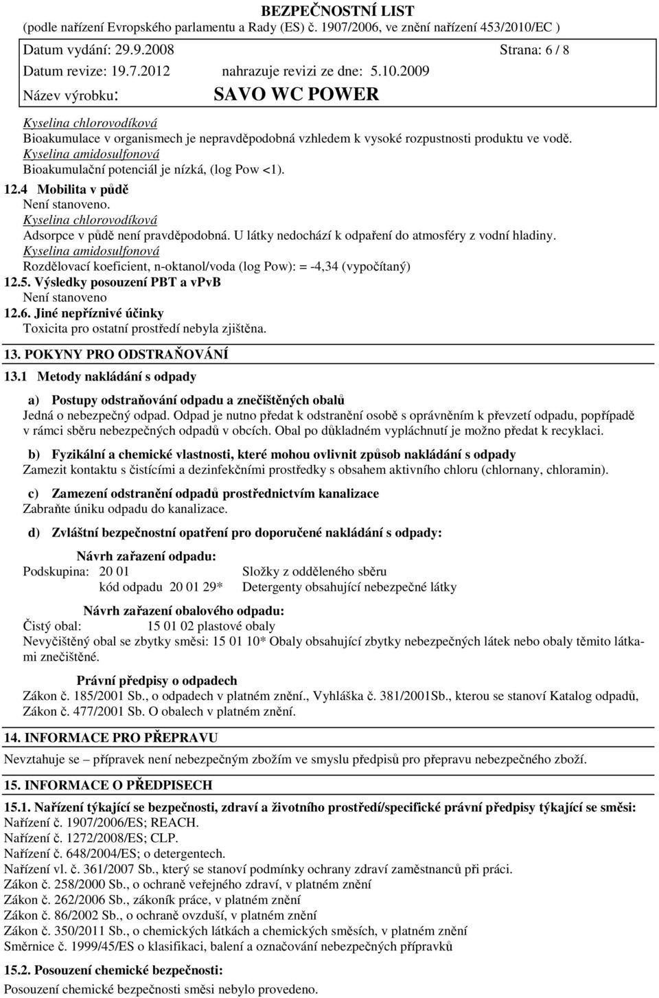 Rozdělovací koeficient, n-oktanol/voda (log Pow): = -4,34 (vypočítaný) 12.5. Výsledky posouzení PBT a vpvb Není stanoveno 12.6. Jiné nepříznivé účinky Toxicita pro ostatní prostředí nebyla zjištěna.