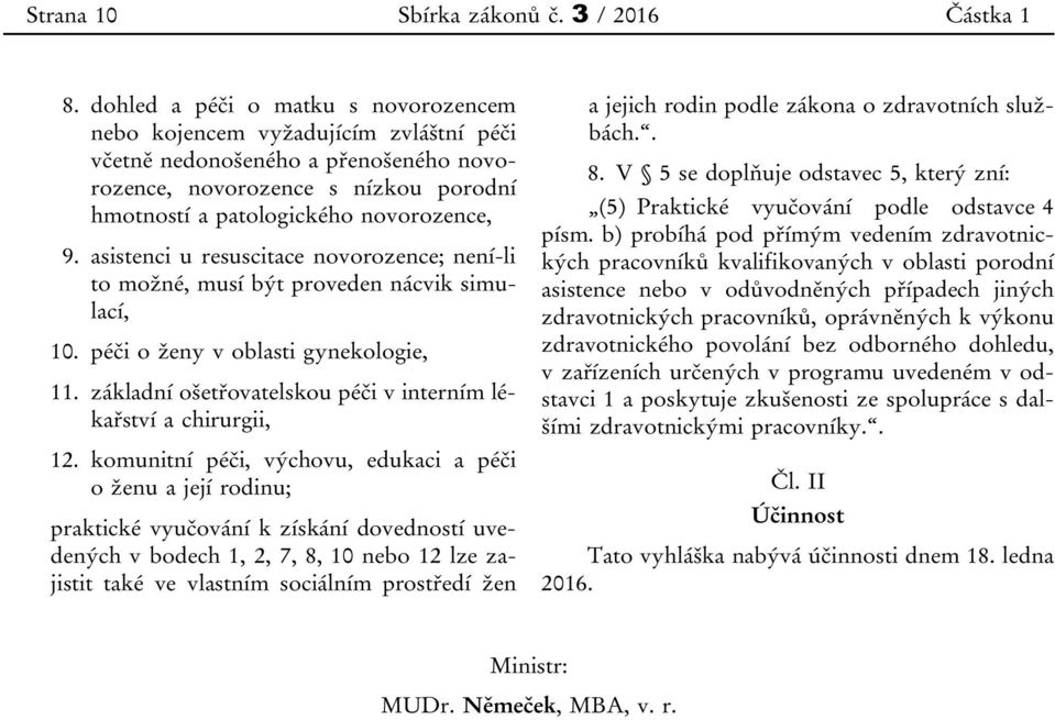 asistenci u resuscitace novorozence; není-li to možné, musí být proveden nácvik simulací, 10. péči o ženy v oblasti gynekologie, 11. základní ošetřovatelskou péči v interním lékařství a chirurgii, 12.