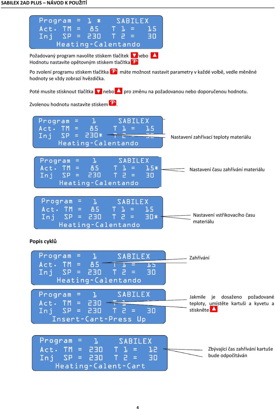 máte možnost nastavit parametry v každé volbě, vedle měněné Poté musíte stisknout tlačítka nebo pro změnu na požadovanou nebo doporučenou hodnotu.