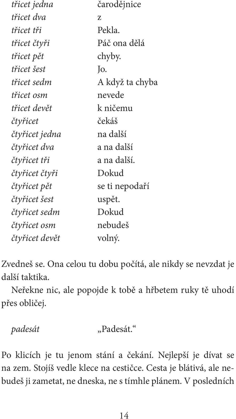 Dokud se ti nepodaří uspět. Dokud nebudeš volný. Zvedneš se. Ona celou tu dobu počítá, ale nikdy se nevzdat je další taktika.