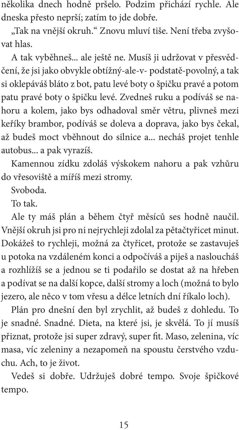 Zvedneš ruku a podíváš se nahoru a kolem, jako bys odhadoval směr větru, plivneš mezi keříky brambor, podíváš se doleva a doprava, jako bys čekal, až budeš moct vběhnout do silnice a.