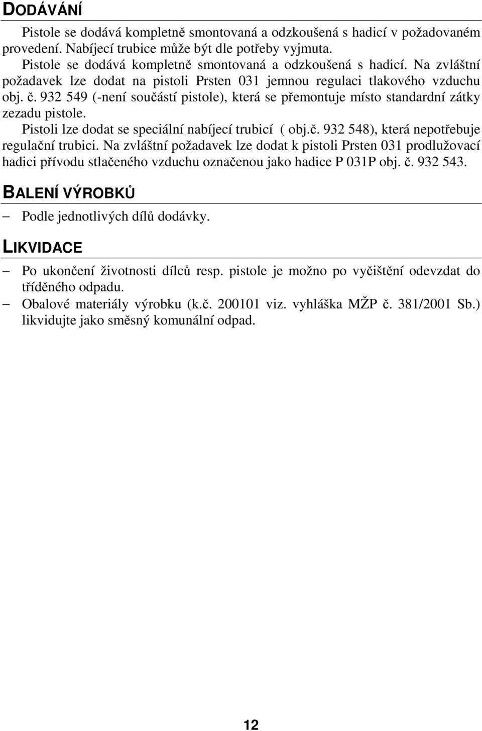 932 549 (-není součástí pistole), která se přemontuje místo standardní zátky zezadu pistole. Pistoli lze dodat se speciální nabíjecí trubicí ( obj.č. 932 548), která nepotřebuje regulační trubici.