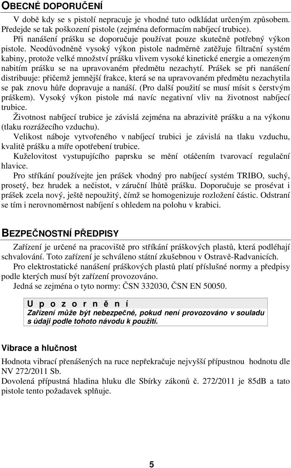 Neodůvodněně vysoký výkon pistole nadměrně zatěžuje filtrační systém kabiny, protože velké množství prášku vlivem vysoké kinetické energie a omezeným nabitím prášku se na upravovaném předmětu