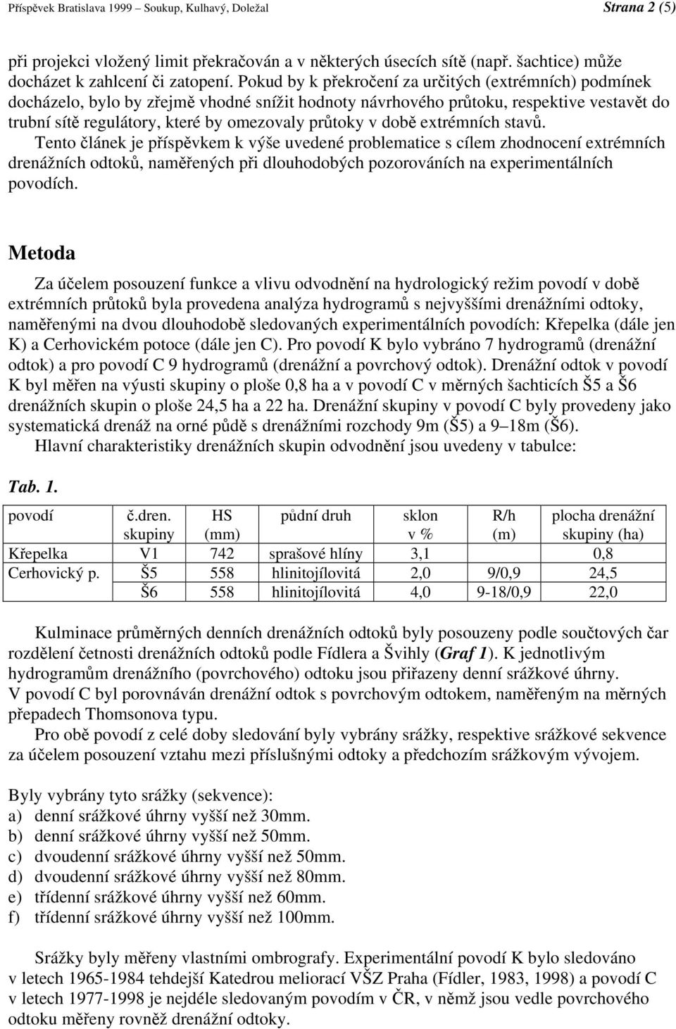 době extrémních stavů. Tento článek je příspěvkem k výše uvedené problematice s cílem zhodnocení extrémních drenážních odtoků, naměřených při dlouhodobých pozorováních na experimentálních povodích.