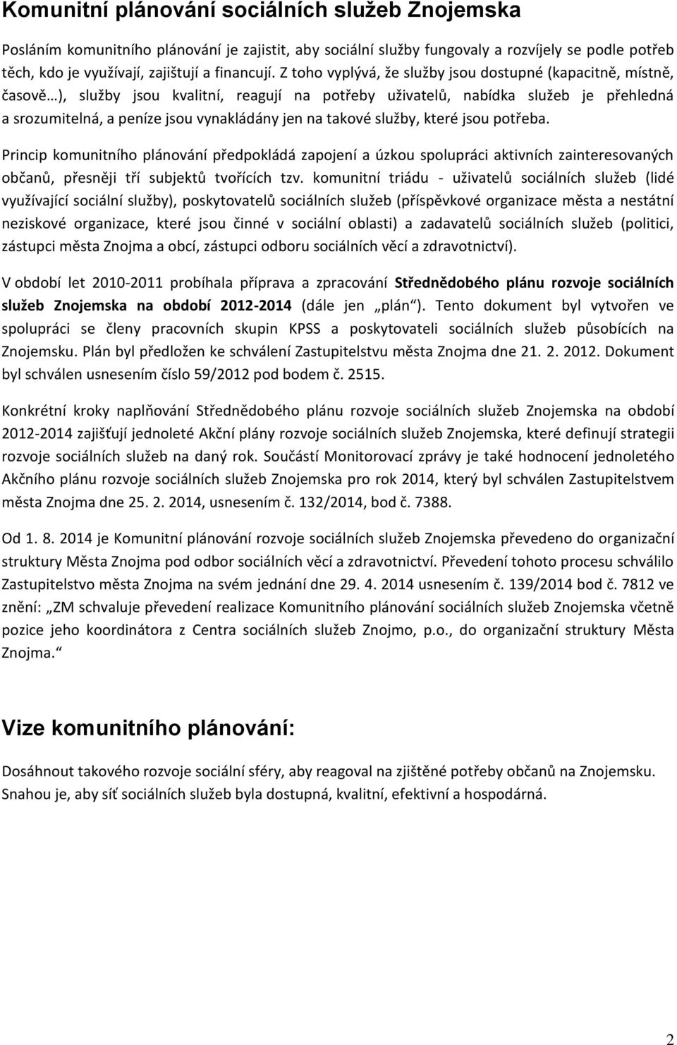 takové služby, které jsou potřeba. Princip komunitního plánování předpokládá zapojení a úzkou spolupráci aktivních zainteresovaných občanů, přesněji tří subjektů tvořících tzv.