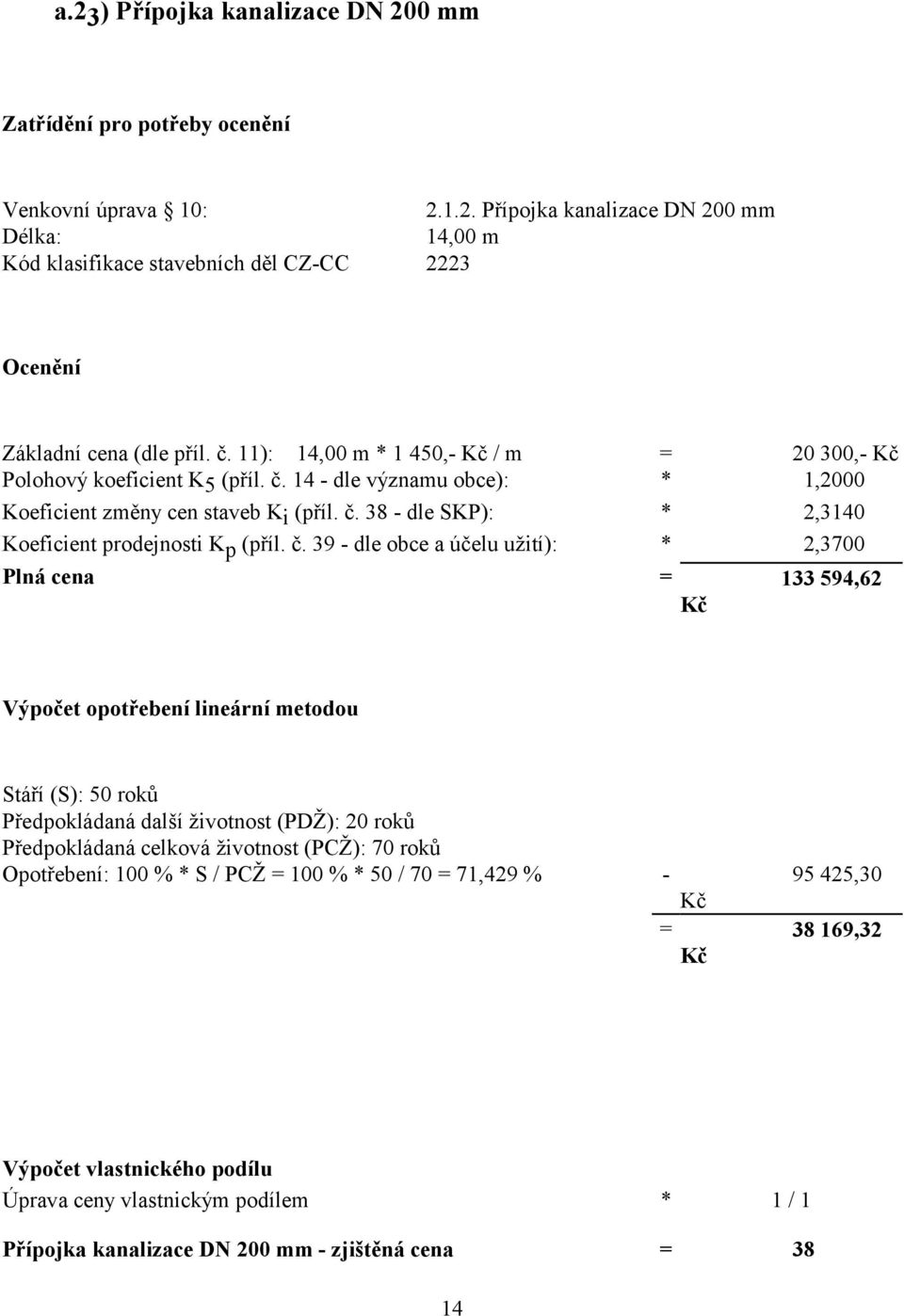 č. 39 - dle obce a účelu užití): * 2,3700 Plná cena = 133 594,62 Výpočet opotřebení lineární metodou Stáří (S): 50 roků Předpokládaná další životnost (PDŽ): 20 roků Předpokládaná celková životnost
