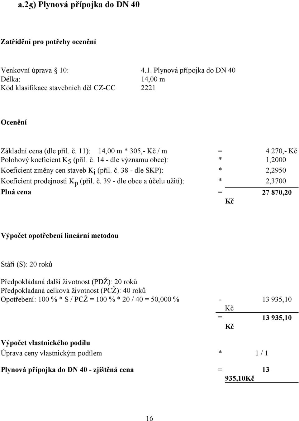 č. 39 - dle obce a účelu užití): * 2,3700 Plná cena = 27 870,20 Výpočet opotřebení lineární metodou Stáří (S): 20 roků Předpokládaná další životnost (PDŽ): 20 roků Předpokládaná celková životnost
