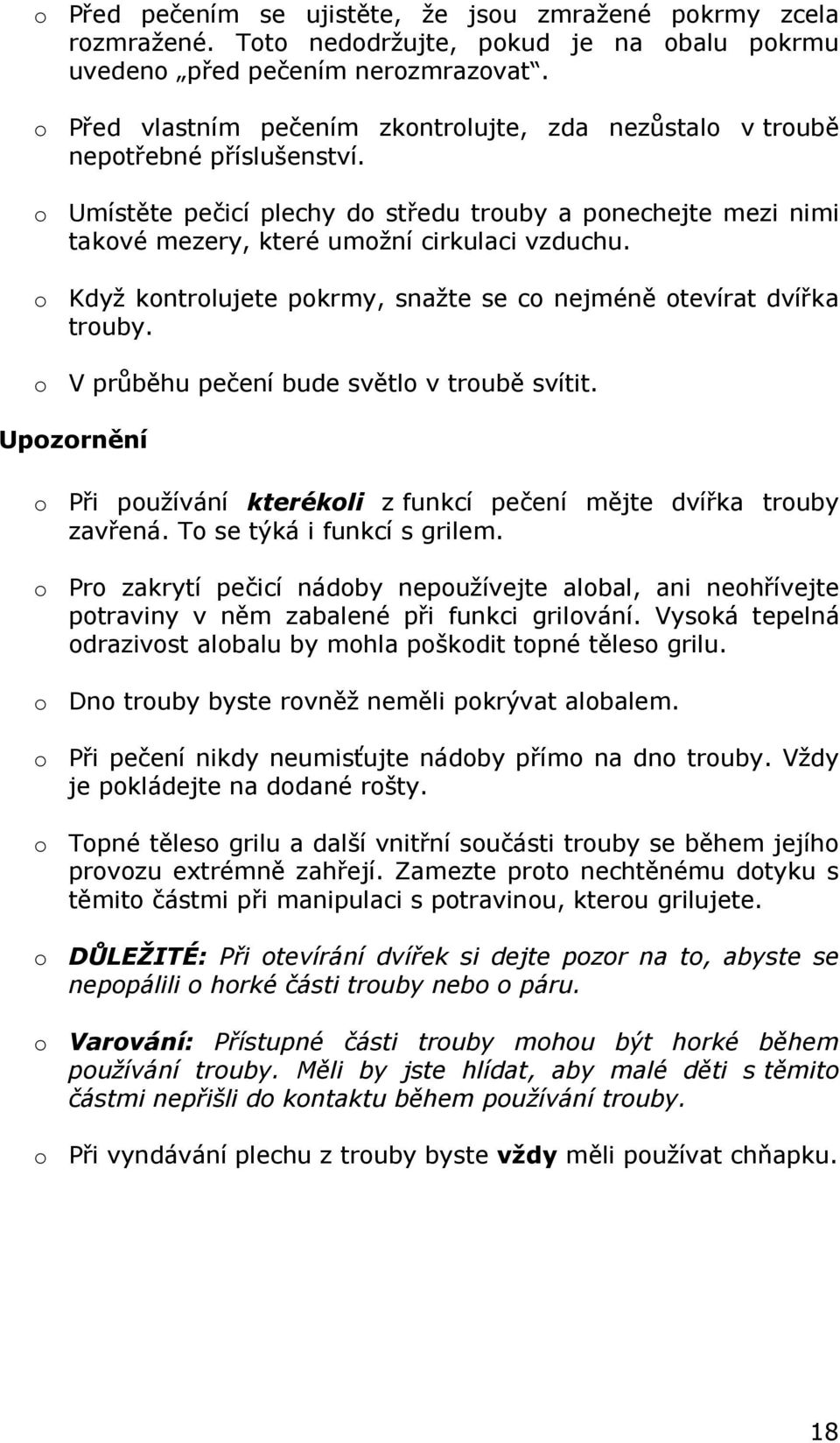 o Když kontrolujete pokrmy, snažte se co nejméně otevírat dvířka trouby. o V průběhu pečení bude světlo v troubě svítit.