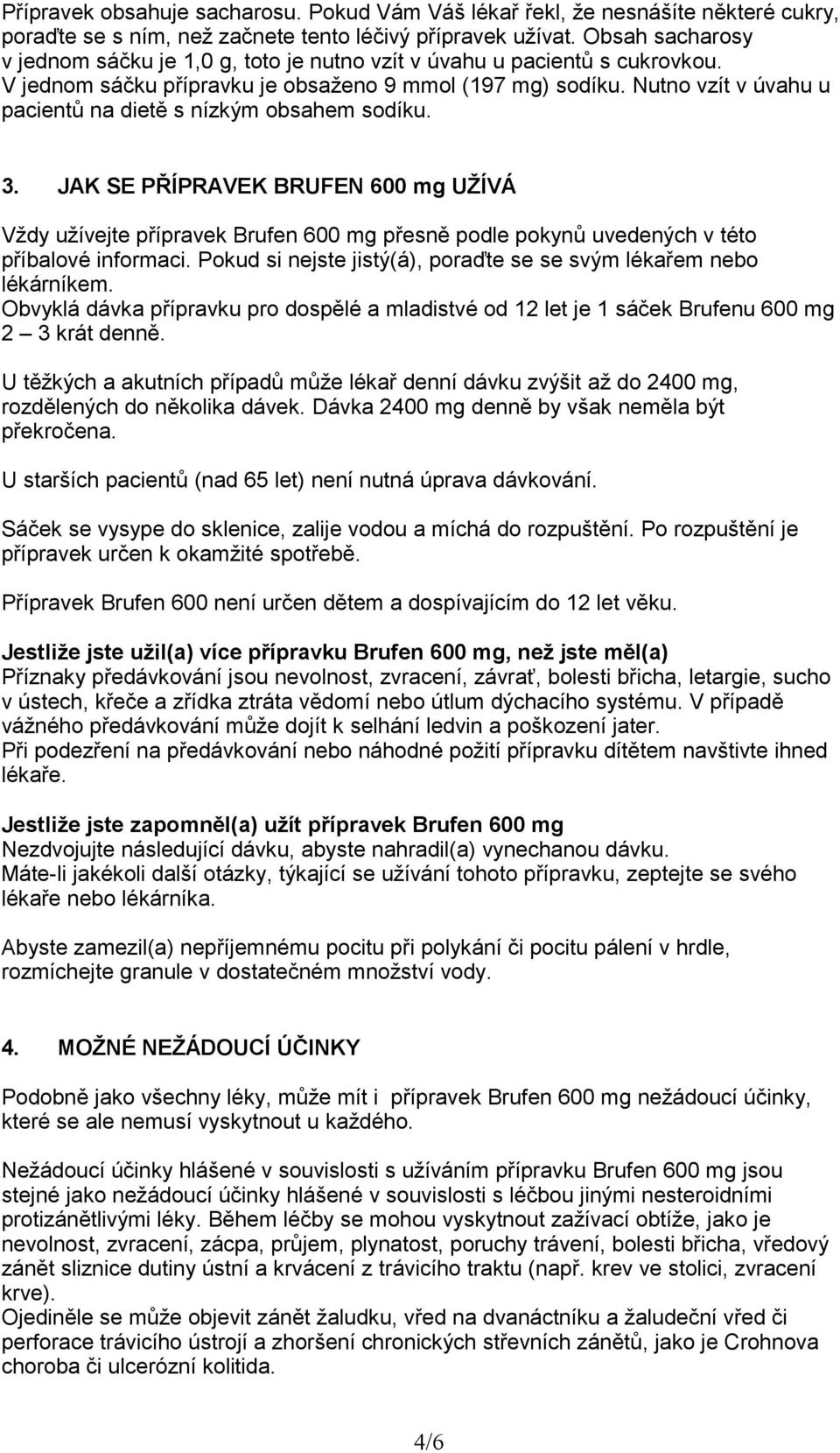 Nutno vzít v úvahu u pacientů na dietě s nízkým obsahem sodíku. 3. JAK SE PŘÍPRAVEK BRUFEN 600 mg UŽÍVÁ Vždy užívejte přípravek Brufen 600 mg přesně podle pokynů uvedených v této příbalové informaci.