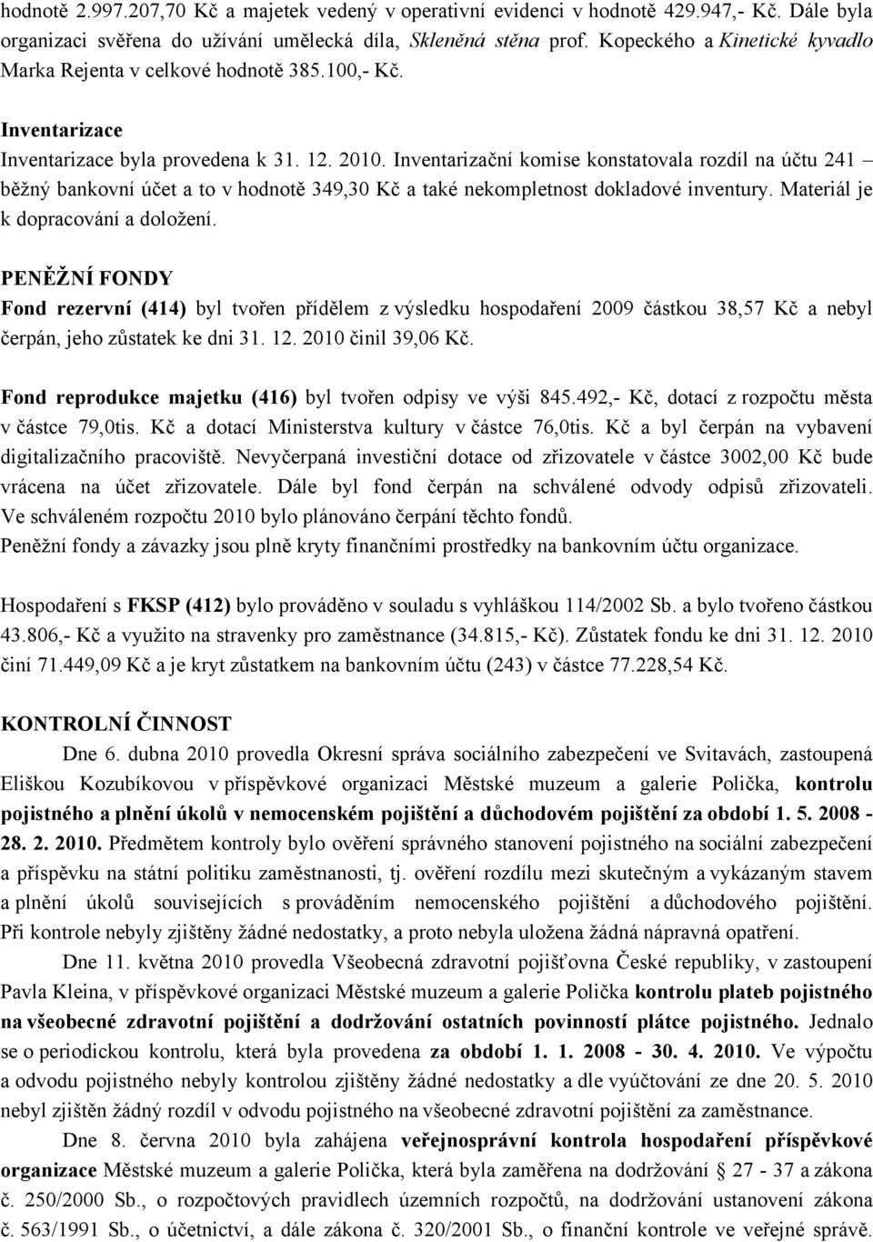 Inventarizační komise konstatovala rozdíl na účtu 241 běžný bankovní účet a to v hodnotě 349,30 Kč a také nekompletnost dokladové inventury. Materiál je k dopracování a doložení.