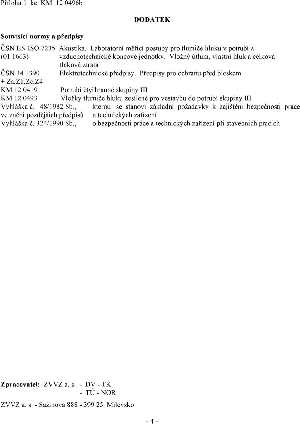 Předpisy pro ochranu před bleskem + Za,Zb,Zc,Z4 KM 12 0419 Potrubí čtyřhranné skupiny III KM 12 0493 Vložky tlumiče hluku zesílené pro vestavbu do potrubí skupiny III Vyhláška č. 48/1982 Sb.