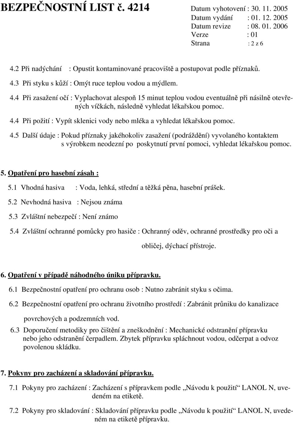 5 Další údaje : Pokud příznaky jakéhokoliv zasažení (podráždění) vyvolaného kontaktem s výrobkem neodezní po poskytnutí první pomoci, vyhledat lékařskou pomoc. 5. Opatření pro hasební zásah : 5.