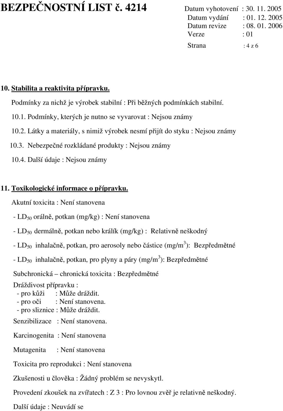 Akutní toxicita : Není stanovena - LD 50 orálně, potkan (mg/kg) : Není stanovena - LD 50 dermálně, potkan nebo králík (mg/kg) : Relativně neškodný - LD 50 inhalačně, potkan, pro aerosoly nebo částice
