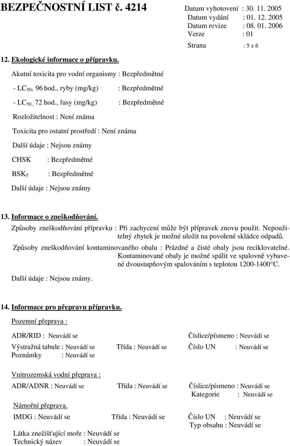 Nejsou známy 13. Informace o zneškodňování. Způsoby zneškodňování přípravku : Při zachycení může být přípravek znovu použit. Nepoužitelný zbytek je možné uložit na povolené skládce odpadů.