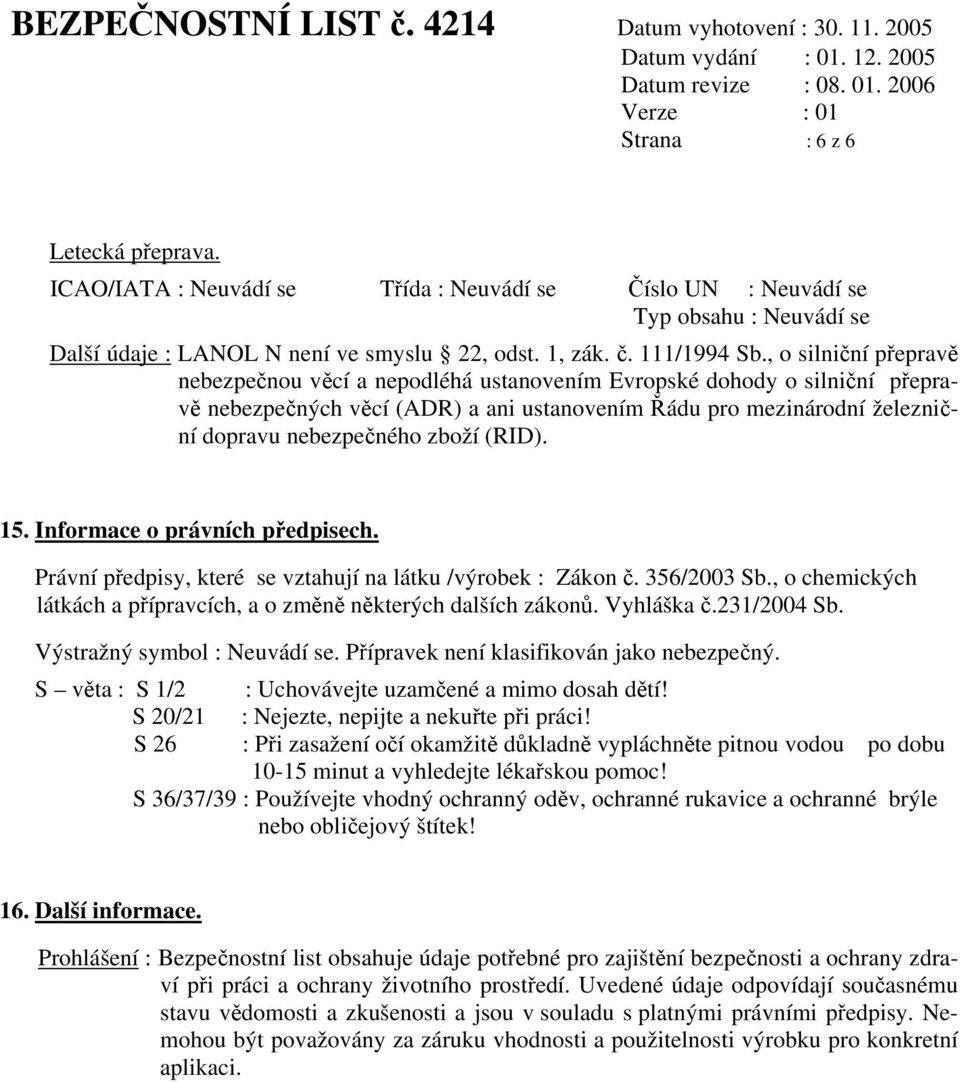 (RID). 15. Informace o právních předpisech. Právní předpisy, které se vztahují na látku /výrobek : Zákon č. 356/2003 Sb., o chemických látkách a přípravcích, a o změně některých dalších zákonů.