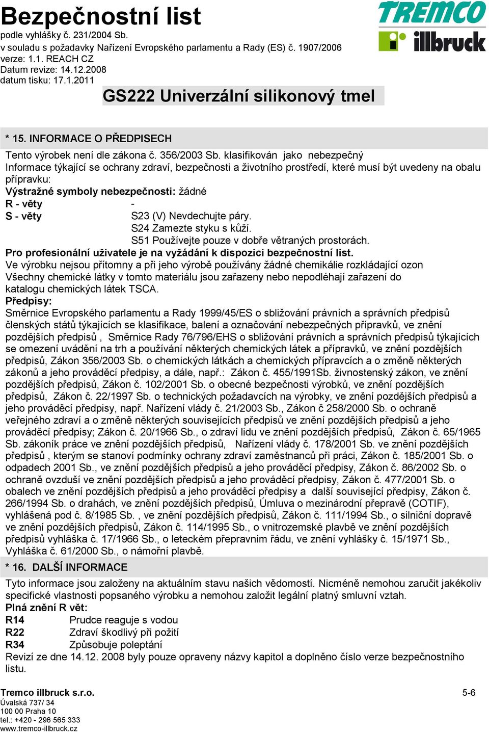 věty S23 (V) Nevdechujte páry. S24 Zamezte styku s kůží. S51 Používejte pouze v dobře větraných prostorách. Pro profesionální uživatele je na vyžádání k dispozici bezpečnostní list.