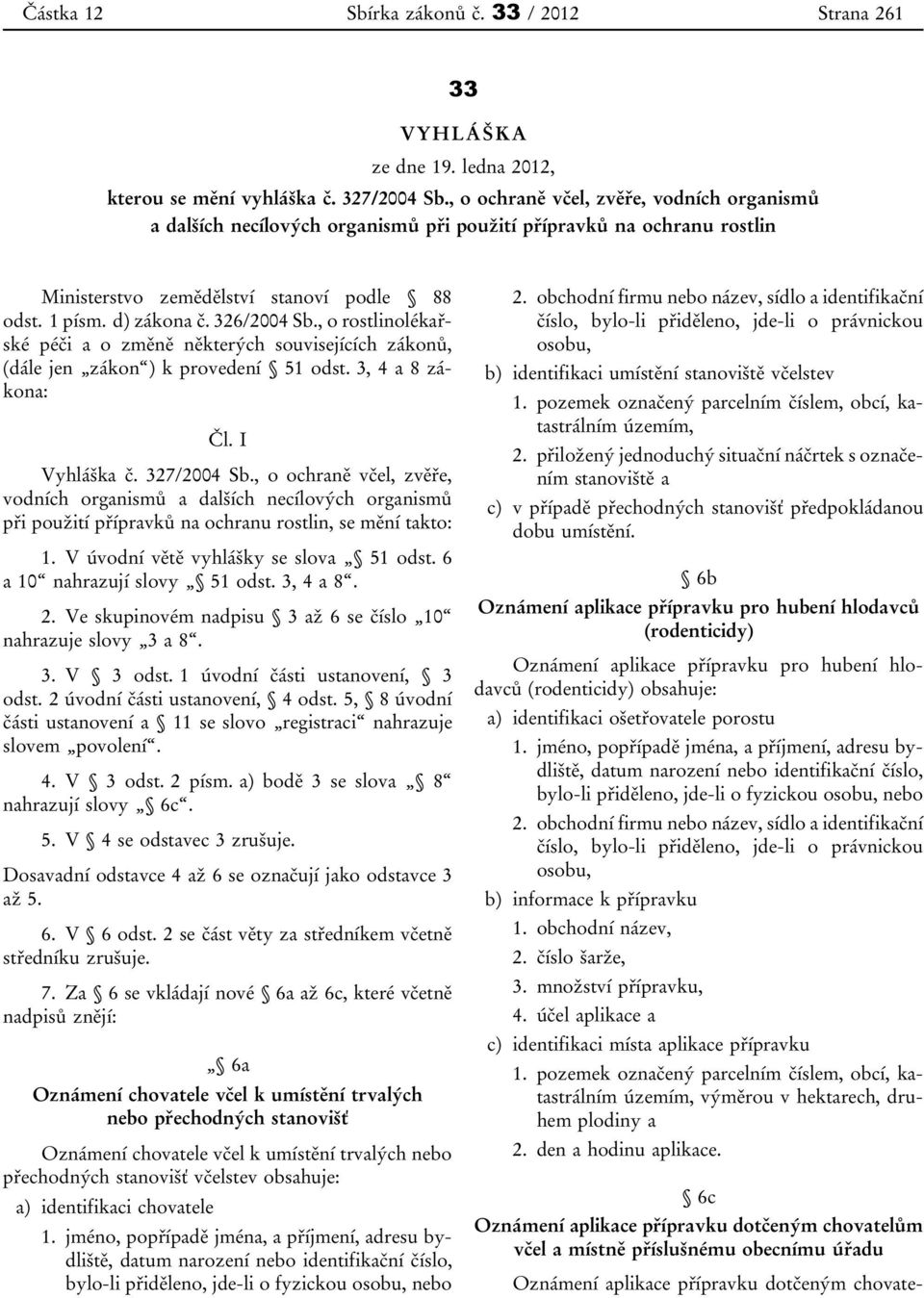 , o rostlinolékařské péči a o změně některých souvisejících zákonů, (dále jen zákon ) k provedení 51 odst. 3, 4 a 8 zákona: Čl. I Vyhláška č. 327/2004 Sb.