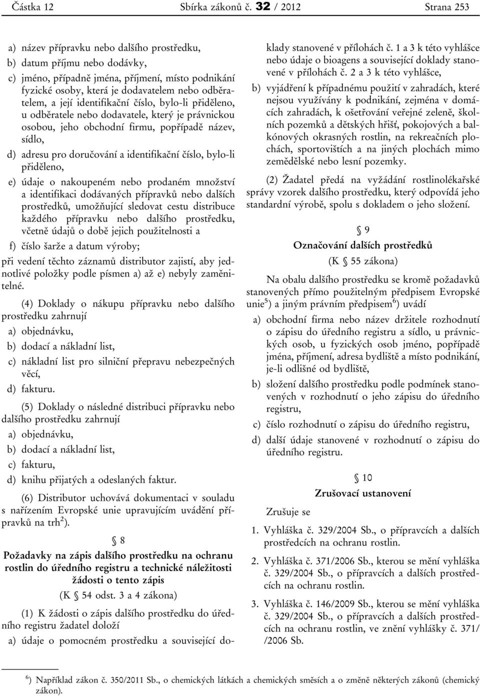 odběratelem, a její identifikační číslo, bylo-li přiděleno, u odběratele nebo dodavatele, který je právnickou osobou, jeho obchodní firmu, popřípadě název, sídlo, d) adresu pro doručování a