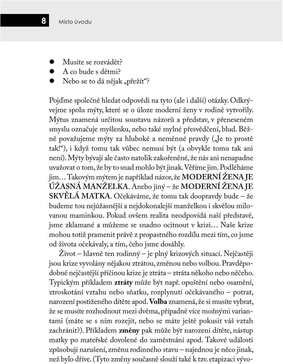 Běžně považujeme mýty za hluboké a neměnné pravdy ( Je to prostě tak! ), i když tomu tak vůbec nemusí být (a obvykle tomu tak ani není).