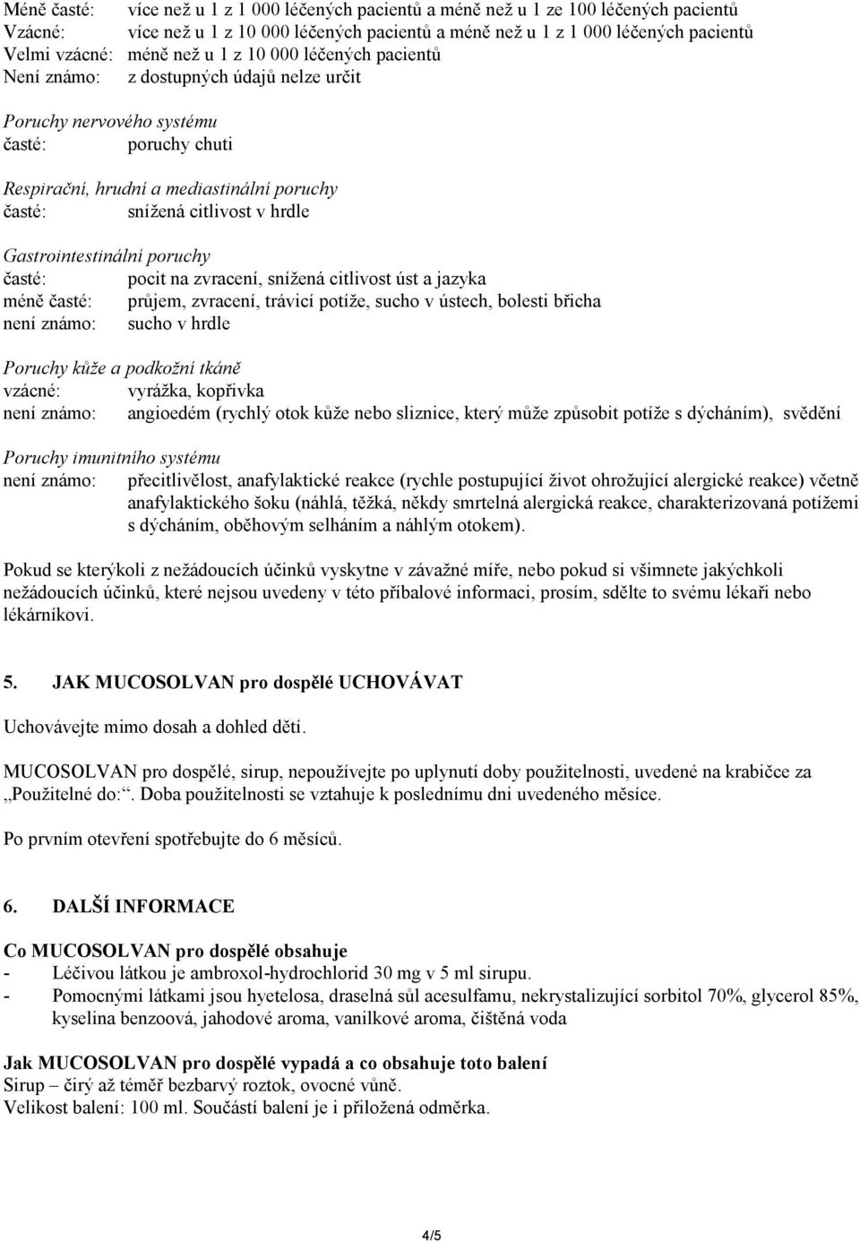 hrdle Gastrointestinální poruchy časté: pocit na zvracení, snížená citlivost úst a jazyka méně časté: průjem, zvracení, trávicí potíže, sucho v ústech, bolesti břicha není známo: sucho v hrdle