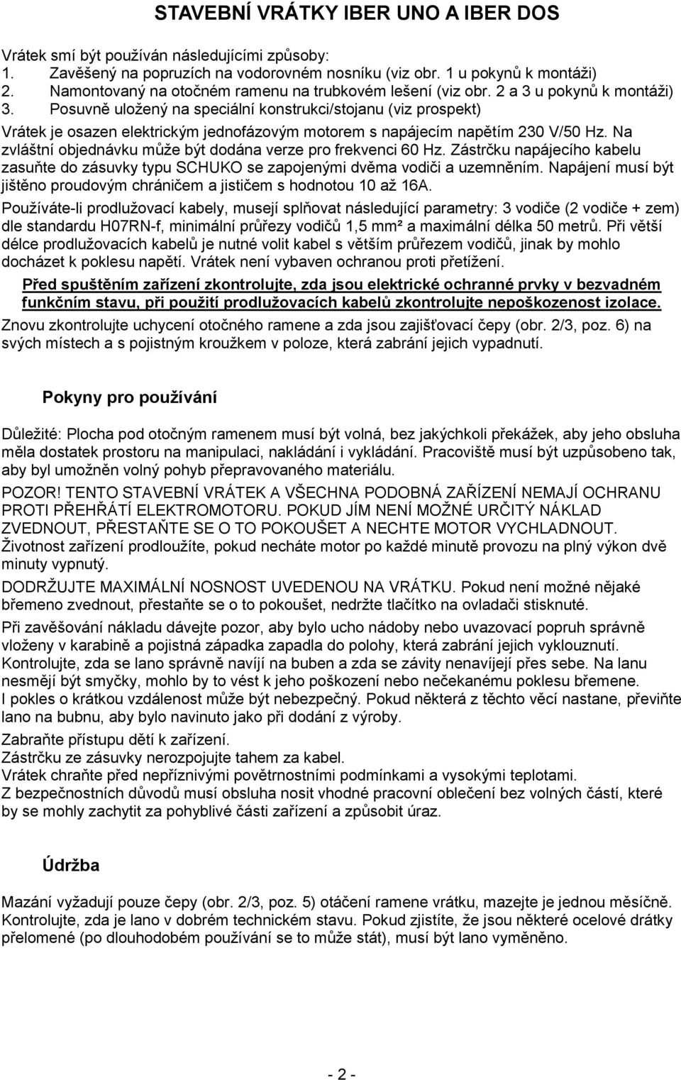 Posuvně uložený na speciální konstrukci/stojanu (viz prospekt) Vrátek je osazen elektrickým jednofázovým motorem s napájecím napětím 230 V/50 Hz.